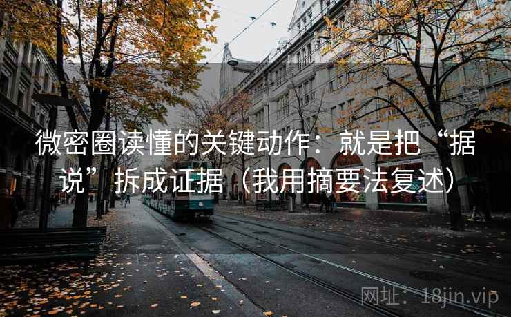 微密圈读懂的关键动作:就是把“据说”拆成证据(我用摘要法复述) 微密圈读懂的关键动作:就是把“据说”拆成证据(我用摘要法复述)