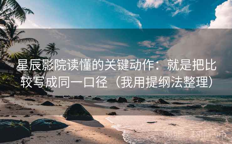 星辰影院读懂的关键动作：就是把比较写成同一口径（我用提纲法整理）