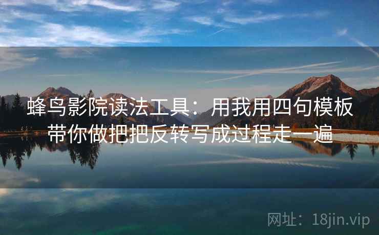 蜂鸟影院读法工具:用我用四句模板带你做把把反转写成过程走一遍 蜂鸟影院读法工具:用我用四句模板带你做把把反转写成过程走一遍