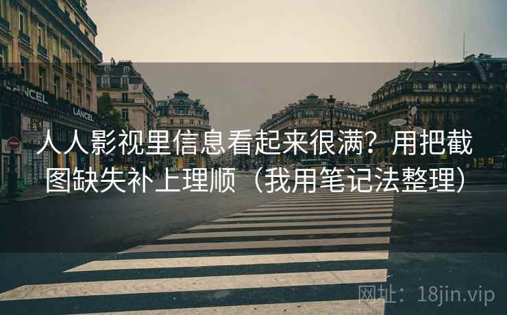 人人影视里信息看起来很满？用把截图缺失补上理顺（我用笔记法整理）